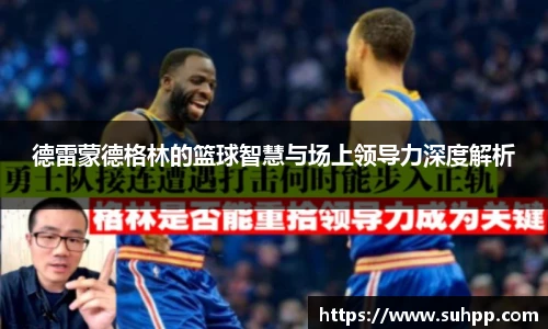 德雷蒙德格林的篮球智慧与场上领导力深度解析
