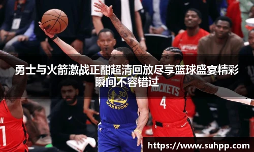 勇士与火箭激战正酣超清回放尽享篮球盛宴精彩瞬间不容错过