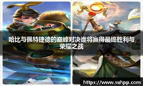 哈比与佩特捷德的巅峰对决谁将赢得最终胜利与荣耀之战