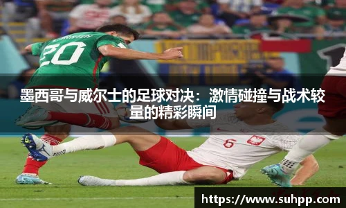 墨西哥与威尔士的足球对决：激情碰撞与战术较量的精彩瞬间
